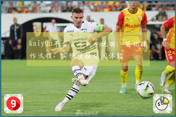 kaiyun平台官方入口说明：简化操作流程，实现便捷访问体验
