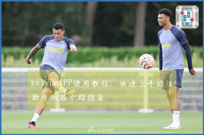 kaiyunAPP使用教程：快速上手的注册与功能介绍指南