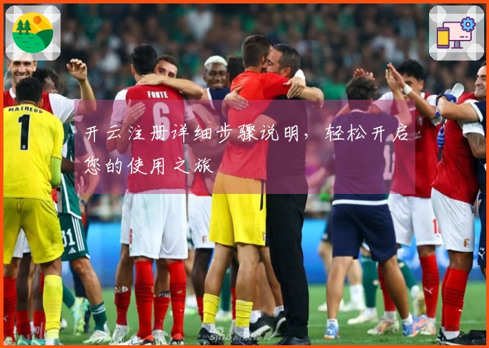 开云注册详细步骤说明，轻松开启您的使用之旅