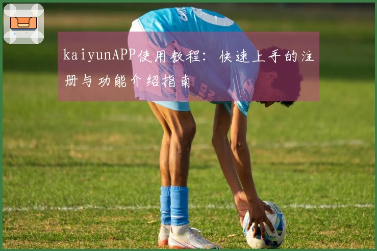 kaiyunAPP使用教程：快速上手的注册与功能介绍指南