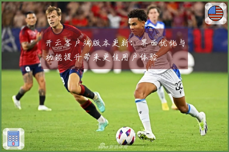 开云客户端版本更新：界面优化与功能提升带来更佳用户体验