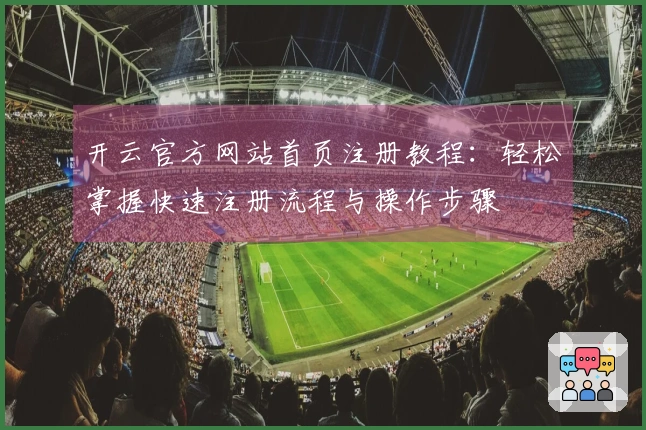 开云官方网站首页注册教程：轻松掌握快速注册流程与操作步骤