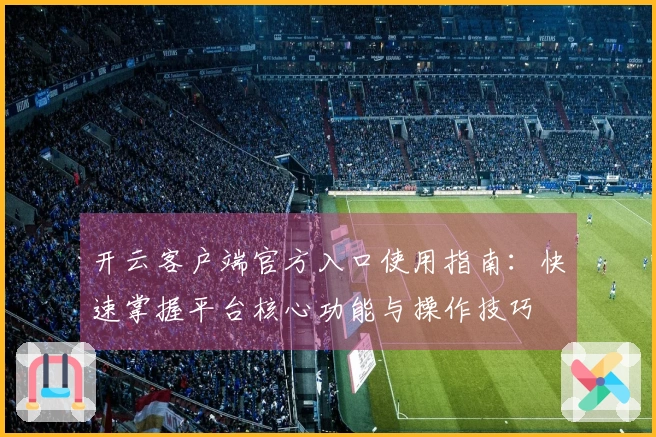 开云客户端官方入口使用指南：快速掌握平台核心功能与操作技巧