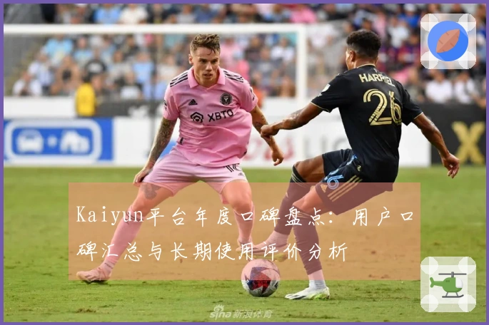 Kaiyun平台年度口碑盘点：用户口碑汇总与长期使用评价分析