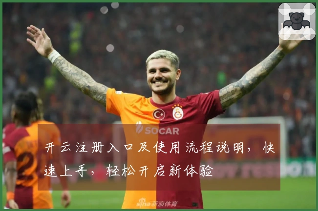 开云注册入口及使用流程说明，快速上手，轻松开启新体验