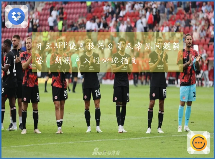 开云APP使用技巧分享及常见问题解答，新用户入门必读指南