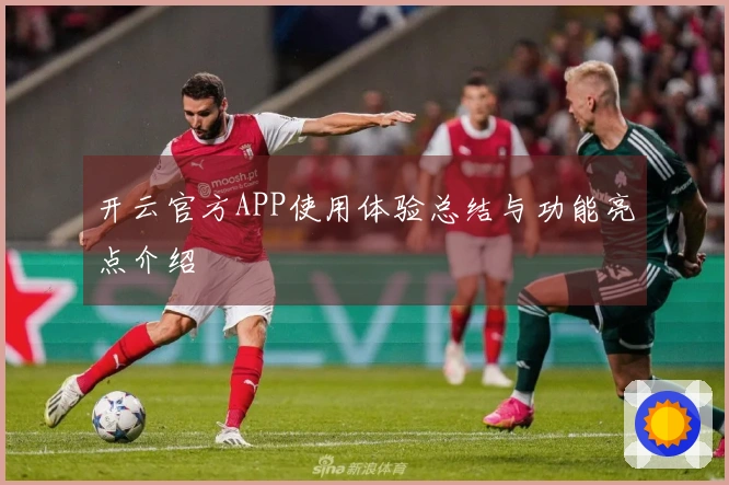 开云官方APP使用体验总结与功能亮点介绍