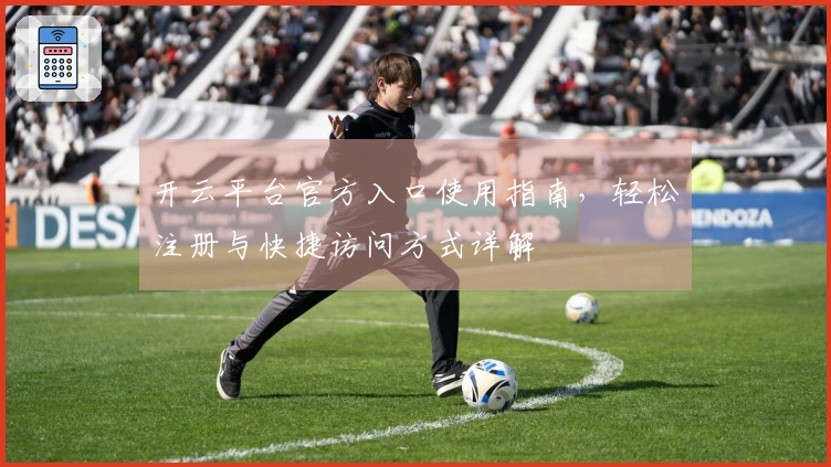 开云平台官方入口使用指南，轻松注册与快捷访问方式详解