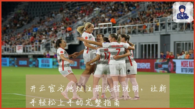 开云官方地址注册流程说明，让新手轻松上手的完整指南