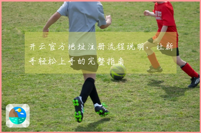 开云官方地址注册流程说明，让新手轻松上手的完整指南